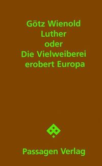 Götz Wienold: "Luther oder Die Vielweiberei erobert Europa" - Tragikomödie mit einem Essay Luther und der Antisemitismus (Wien: Passagen, 2009)